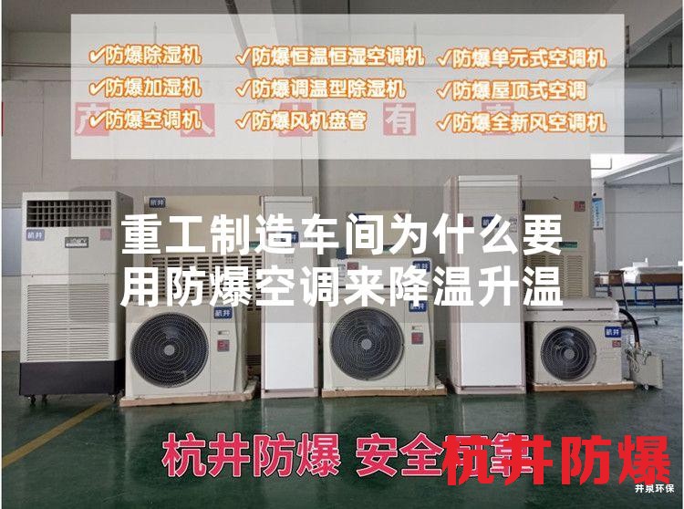 重工制造车间为什么要用防爆空调来降温升温
