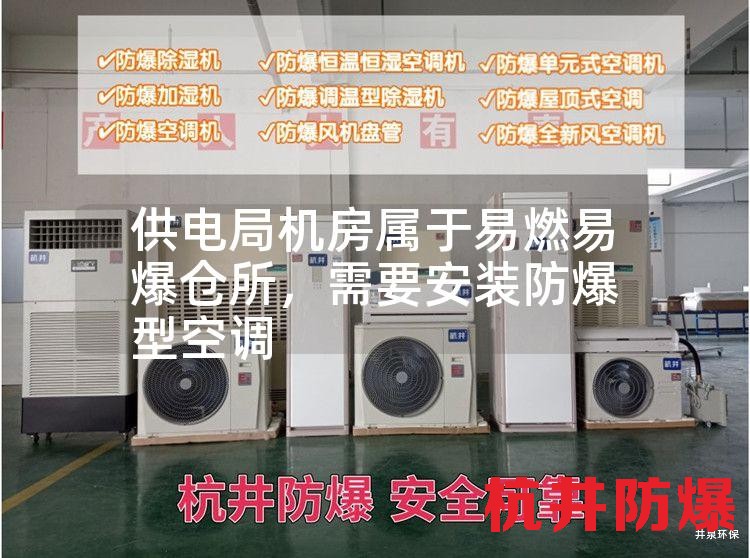 供电局机房属于易燃易爆仓所，需要安装防爆型空调